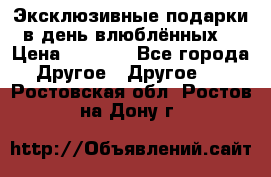 Эксклюзивные подарки в день влюблённых! › Цена ­ 1 580 - Все города Другое » Другое   . Ростовская обл.,Ростов-на-Дону г.